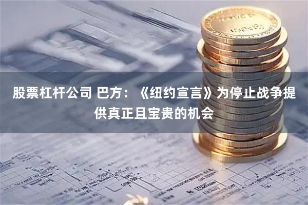 股票杠杆公司 巴方：《纽约宣言》为停止战争提供真正且宝贵的机会
