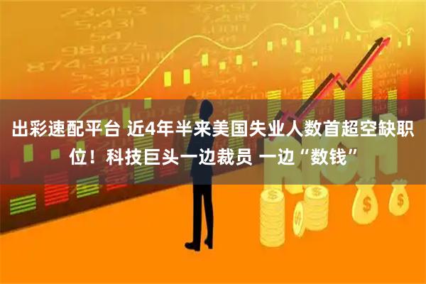 出彩速配平台 近4年半来美国失业人数首超空缺职位！科技巨头一边裁员 一边“数钱”