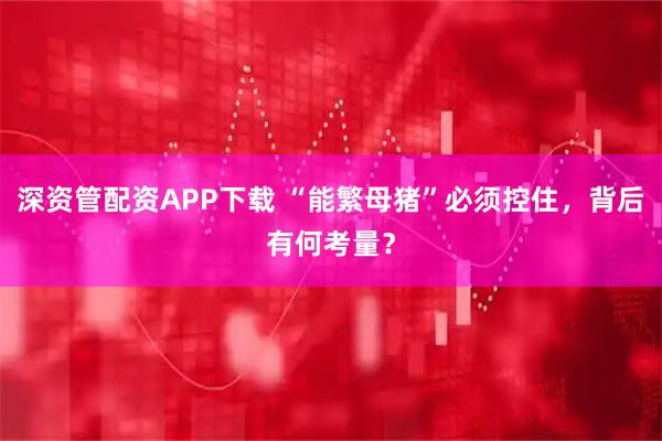 深资管配资APP下载 “能繁母猪”必须控住，背后有何考量？