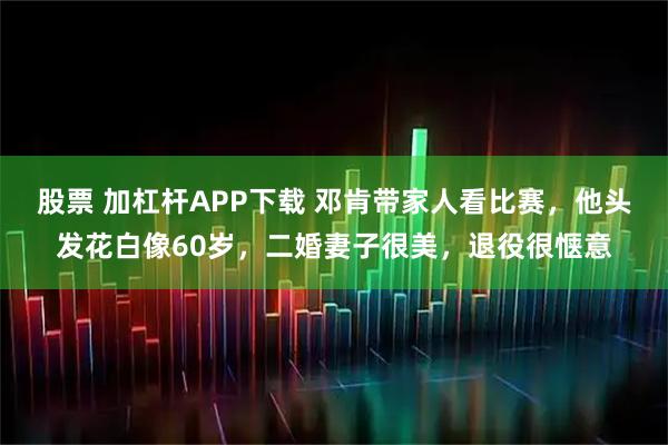 股票 加杠杆APP下载 邓肯带家人看比赛，他头发花白像60岁，二婚妻子很美，退役很惬意