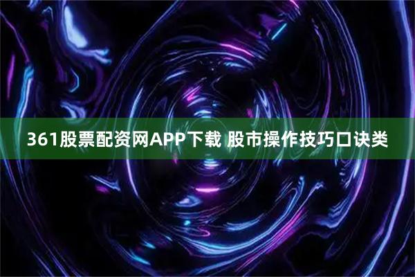 361股票配资网APP下载 股市操作技巧口诀类