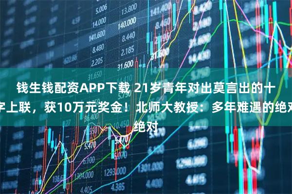 钱生钱配资APP下载 21岁青年对出莫言出的十字上联，获10万元奖金！北师大教授：多年难遇的绝对