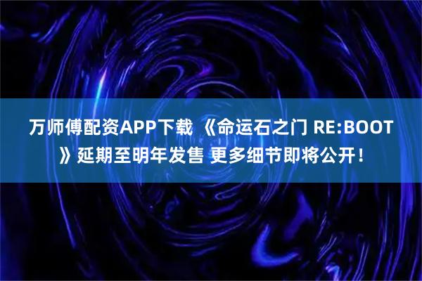 万师傅配资APP下载 《命运石之门 RE:BOOT》延期至明年发售 更多细节即将公开!