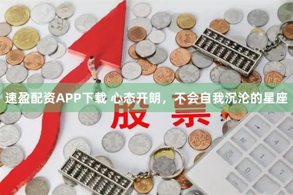 速盈配资APP下载 心态开朗，不会自我沉沦的星座