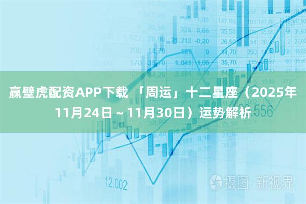 赢壁虎配资APP下载 「周运」十二星座（2025年11月24日～11月30日）运势解析