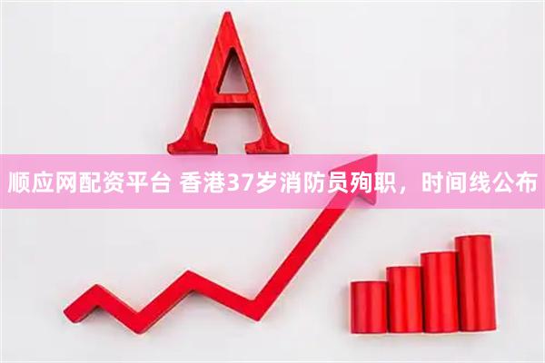 顺应网配资平台 香港37岁消防员殉职，时间线公布