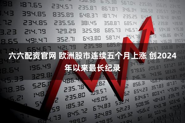 六六配资官网 欧洲股市连续五个月上涨 创2024年以来最长纪录