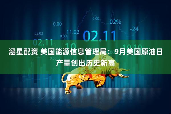 涵星配资 美国能源信息管理局：9月美国原油日产量创出历史新高