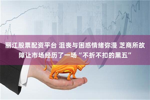 丽江股票配资平台 沮丧与困惑情绪弥漫 芝商所故障让市场经历了一场“不折不扣的黑五”