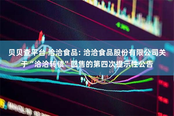 贝贝查平台 洽洽食品: 洽洽食品股份有限公司关于“洽洽转债”回售的第四次提示性公告