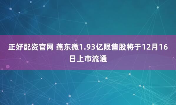 正好配资官网 燕东微1.93亿限售股将于12月16日上市流通