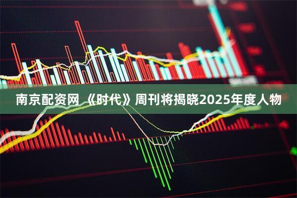 南京配资网 《时代》周刊将揭晓2025年度人物