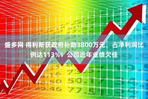 盛多网 得利斯获政府补助3800万元，占净利润比例达113%！公司近年业绩欠佳