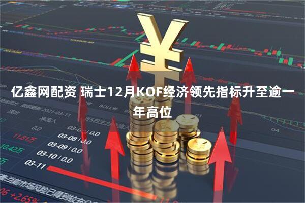 亿鑫网配资 瑞士12月KOF经济领先指标升至逾一年高位