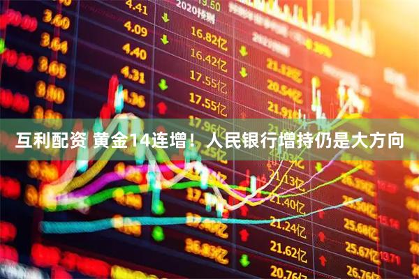 互利配资 黄金14连增！人民银行增持仍是大方向