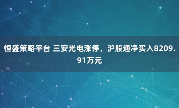 恒盛策略平台 三安光电涨停，沪股通净买入8209.91万元