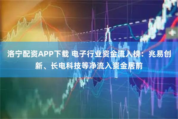 洛宁配资APP下载 电子行业资金流入榜：兆易创新、长电科技等净流入资金居前