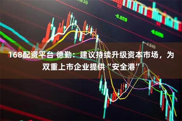 168配资平台 德勤：建议持续升级资本市场，为双重上市企业提供“安全港”