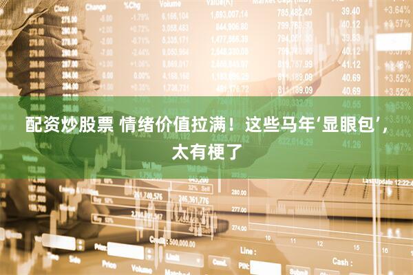配资炒股票 情绪价值拉满！这些马年‘显眼包’，太有梗了