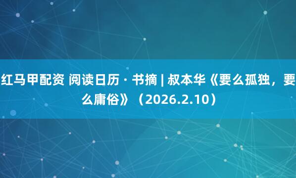红马甲配资 阅读日历 · 书摘 | 叔本华《要么孤独，要么庸俗》（2026.2.10）